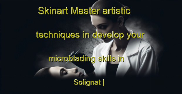 Skinart Master artistic techniques in develop your microblading skills in Solignat | MicrobladingTraining | MicrobladingClasses | SkinartTraining-France